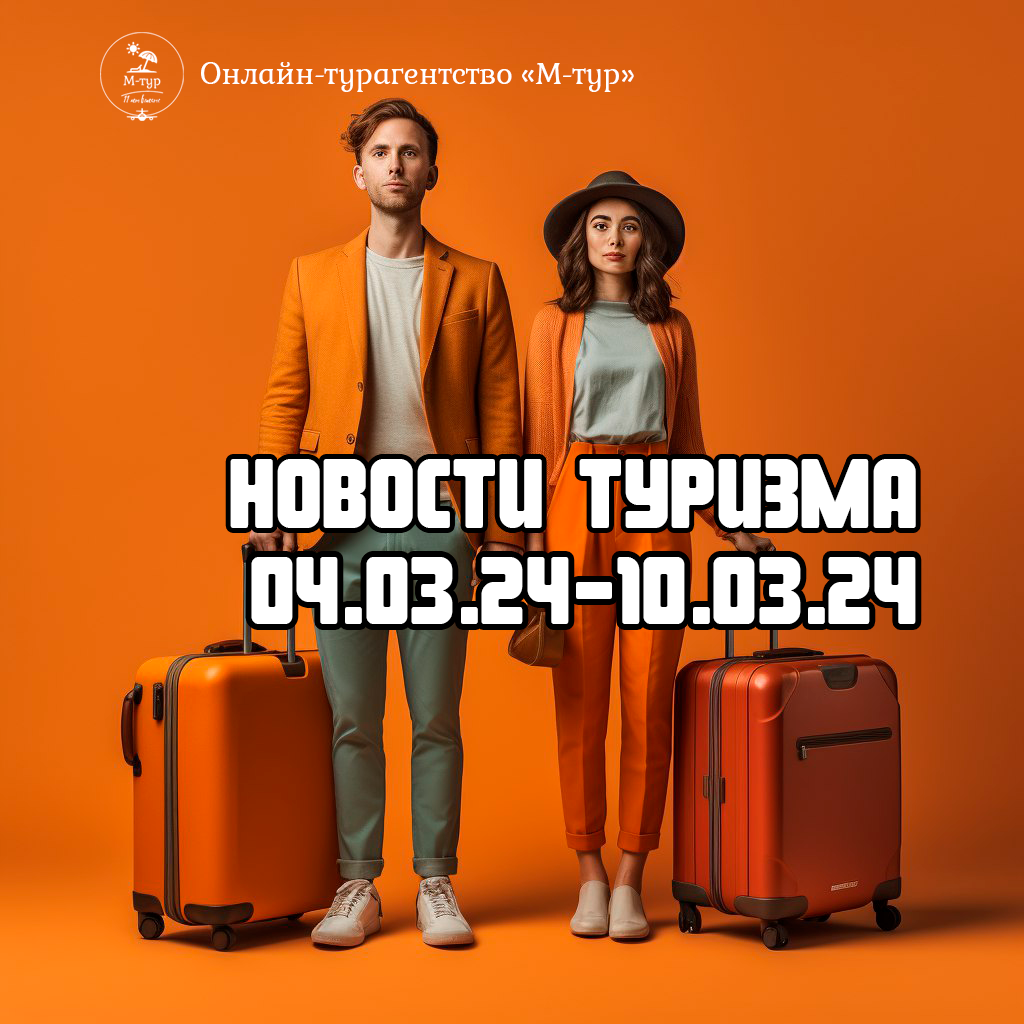 Онлайн - турагенство "М-Тур". Какие изменения в туризме произошли с 04.03.24 по10.03.24