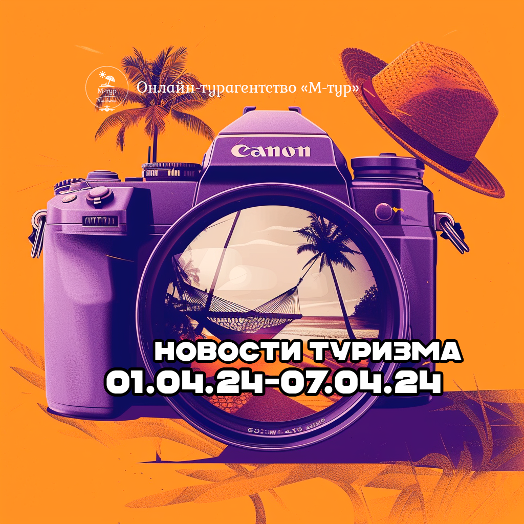 Воскресный дайджест. Новости туризма 01.04.24-07.04.24 -  Онлайн-турагентство М-тур